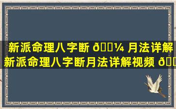 新派命理八字断 🌼 月法详解「新派命理八字断月法详解视频 🌵 」